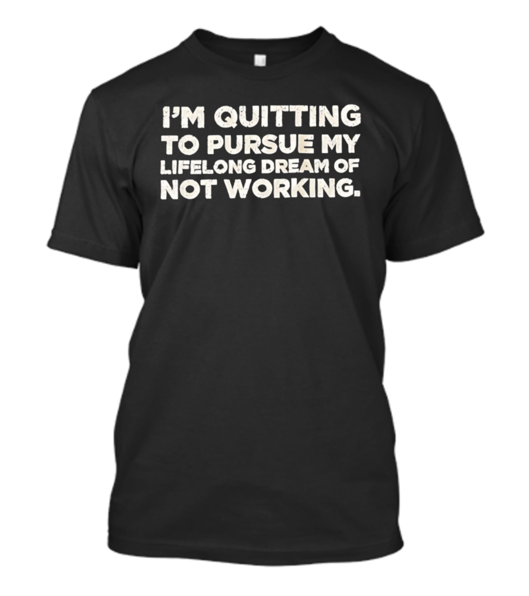 I'm Quitting To Pursue My Lifelong Dream Of Not Working T-Shirt
