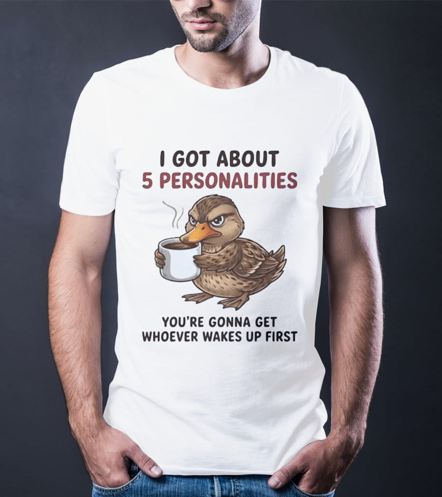 Sassy Duck Coffee I Got About 5 Personalities You're Gonna Get Whoever Wakes Up First T-Shirt