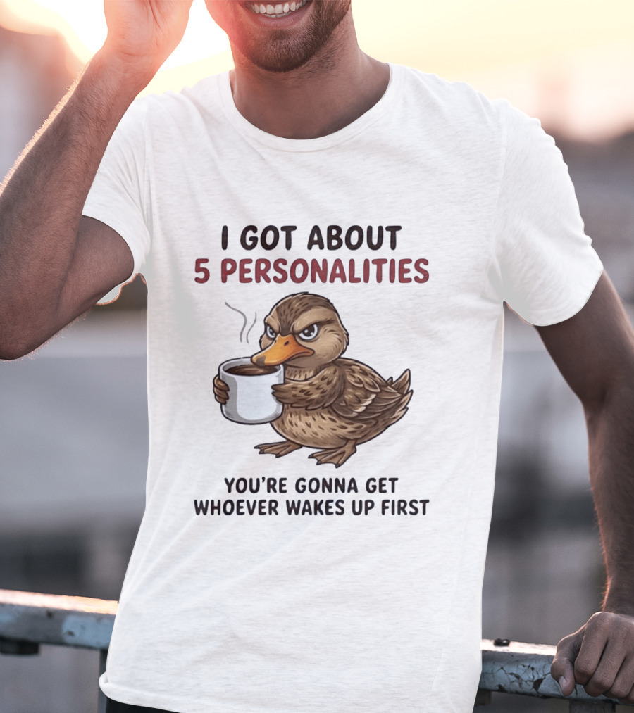 Sassy Duck Coffee I Got About 5 Personalities You're Gonna Get Whoever Wakes Up First T-Shirt