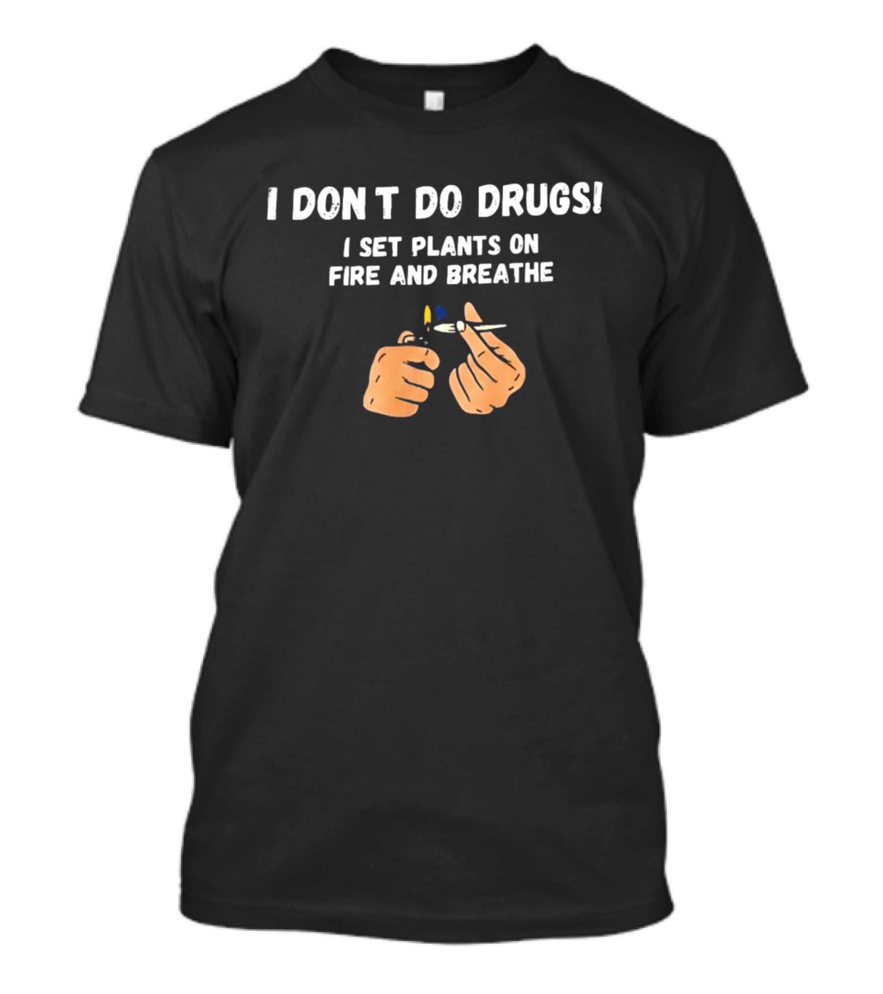 I Don't Do Drugs I Set Plants On Fire And Breathe Hands And Lighter T-Shirt