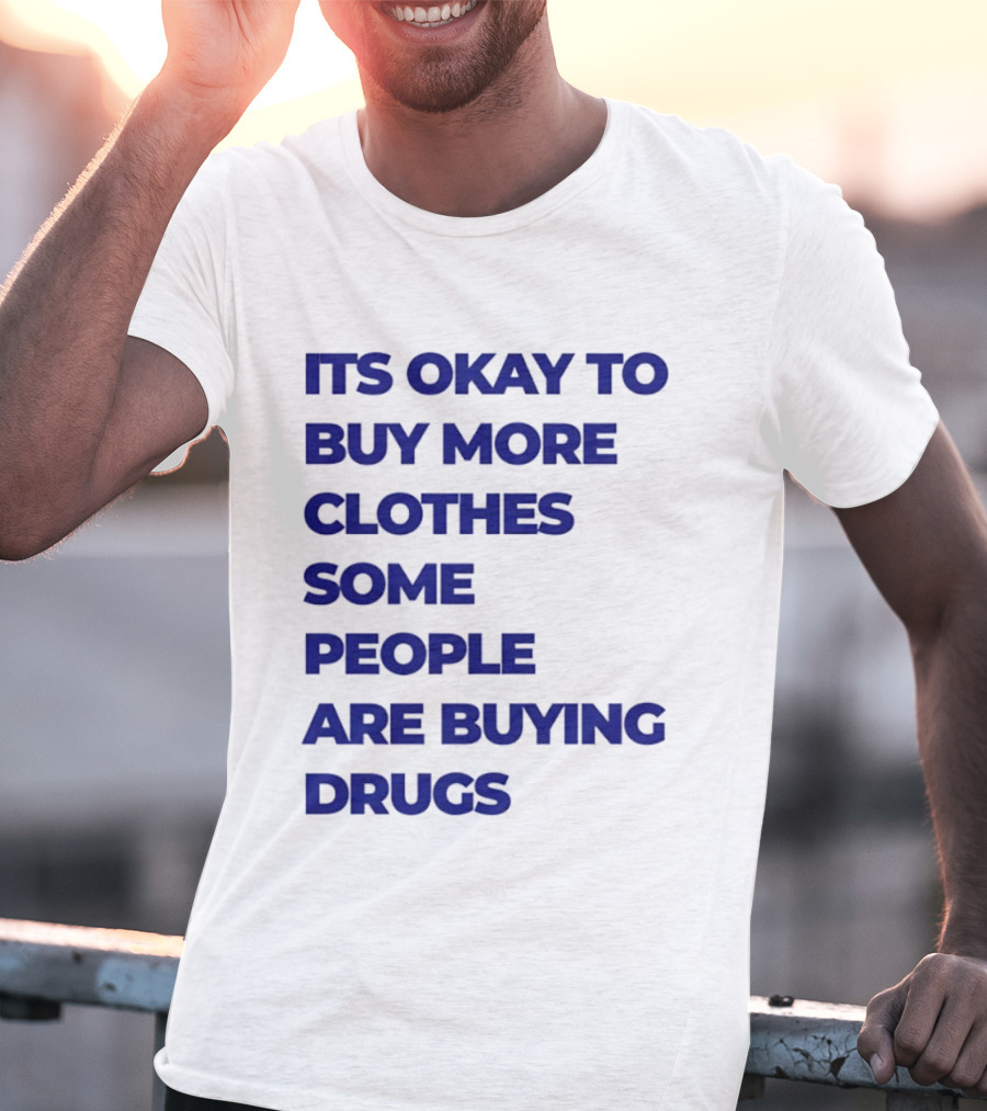 It's Okay To Buy More Clothes Some People Are Buying Drugs T-Shirt