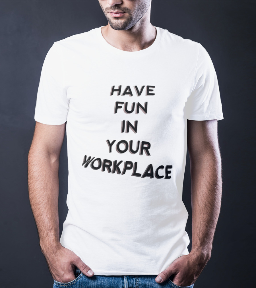 Have Fun In Your Workplace T-Shirt