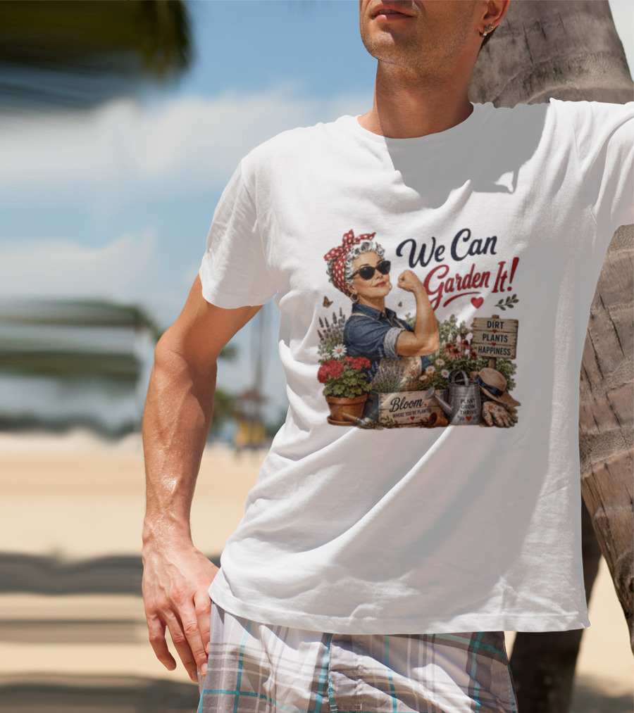 We Can Garden It Dirt Plants Happiness Bloom Where You're Planted Plant Grow Thrive T-Shirt