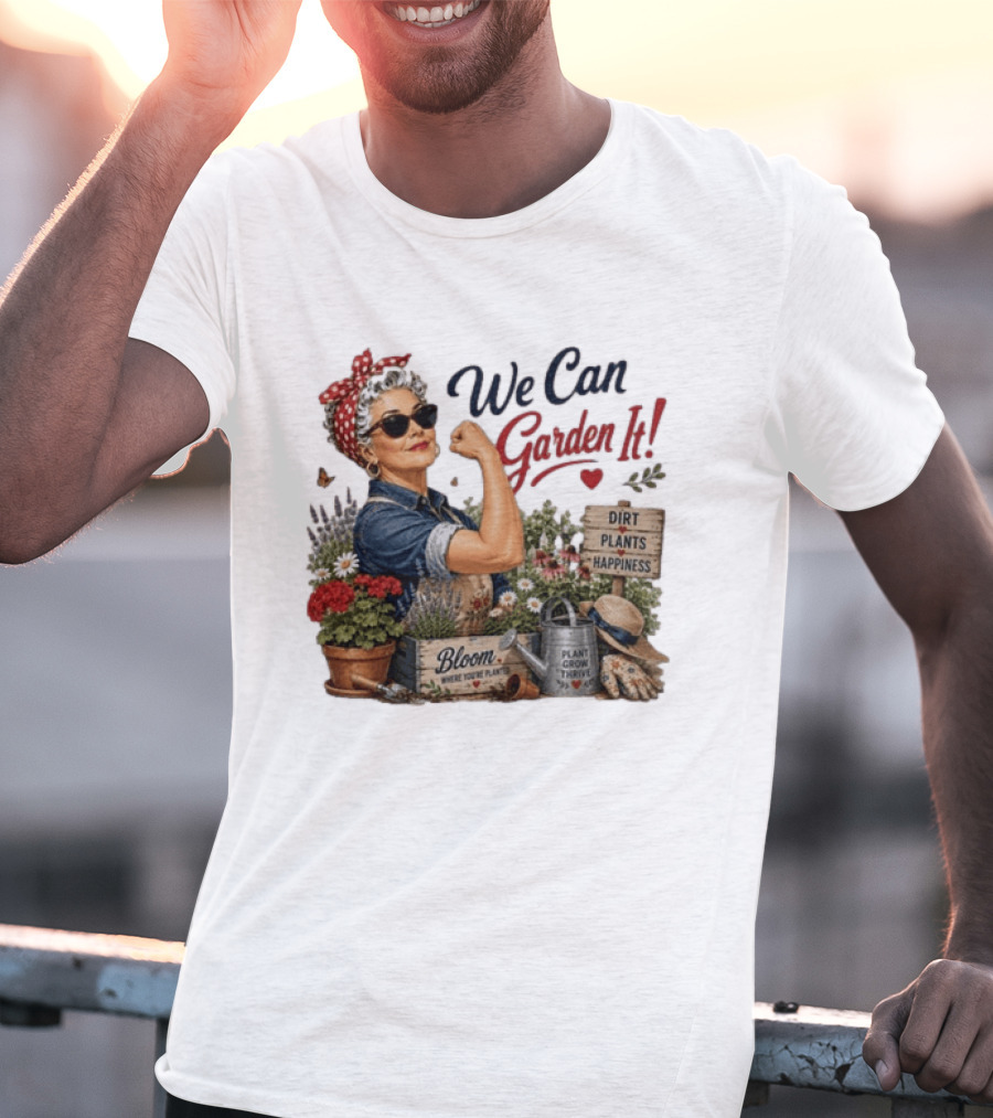 We Can Garden It Dirt Plants Happiness Bloom Where You're Planted Plant Grow Thrive T-Shirt
