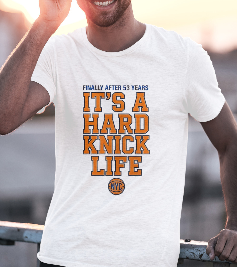 New York Knicks NBA Basketball Finally After 53 Years It's A Hard Knick Life NYC T-Shirt