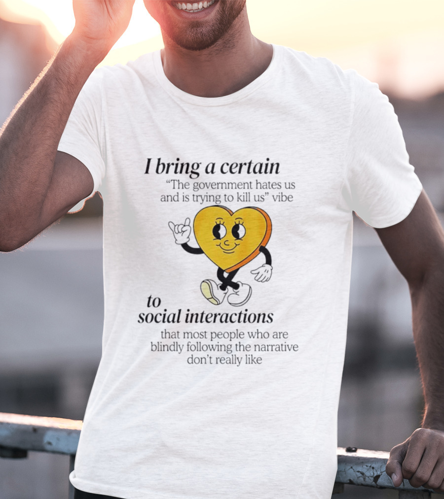 I Bring A Certain "The Government Hates Us And Is Trying To Kill Us" Vibe To Social Interactions T-Shirt