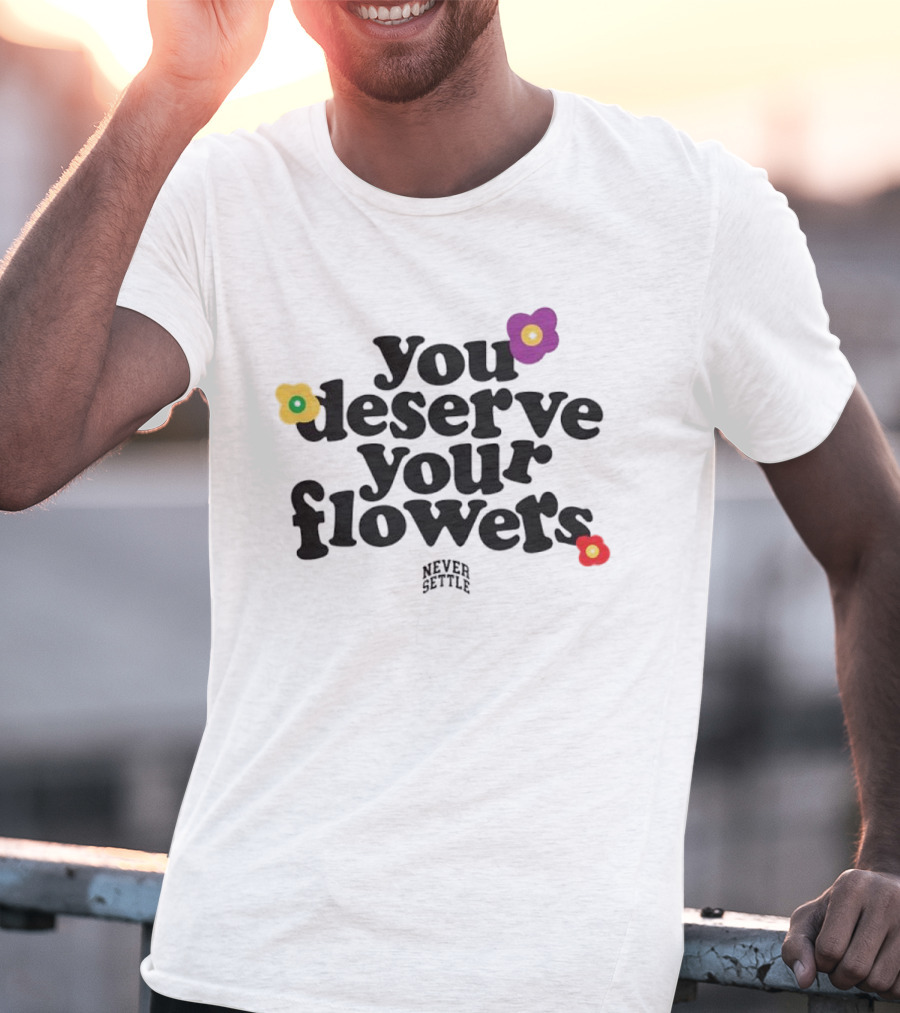 You Deserve Your Flowers Never Settle Motivational Message T-Shirt