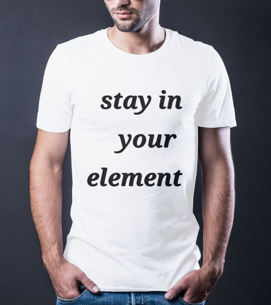 Stay In Your Element Motivational Message T-Shirt