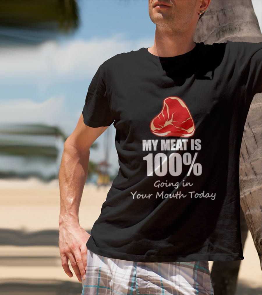 My Meat Is 100% Going In Your Mouth Today BBQ Steak Humor T-Shirt