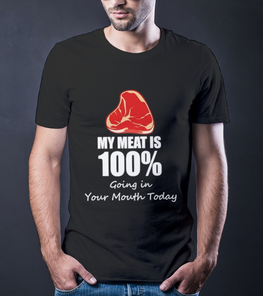 My Meat Is 100% Going In Your Mouth Today BBQ Steak Humor T-Shirt