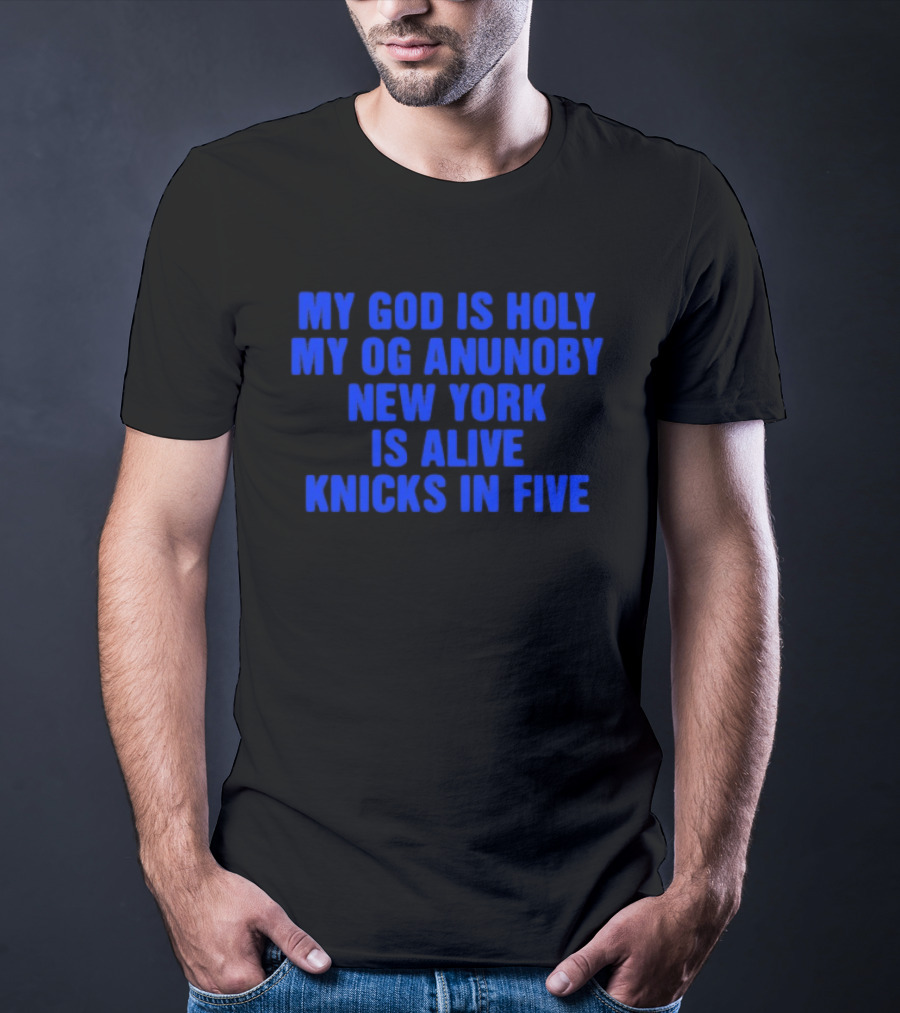 My God Is Holy Og Anunoby New York Is Alive Knicks In Five T-Shirt