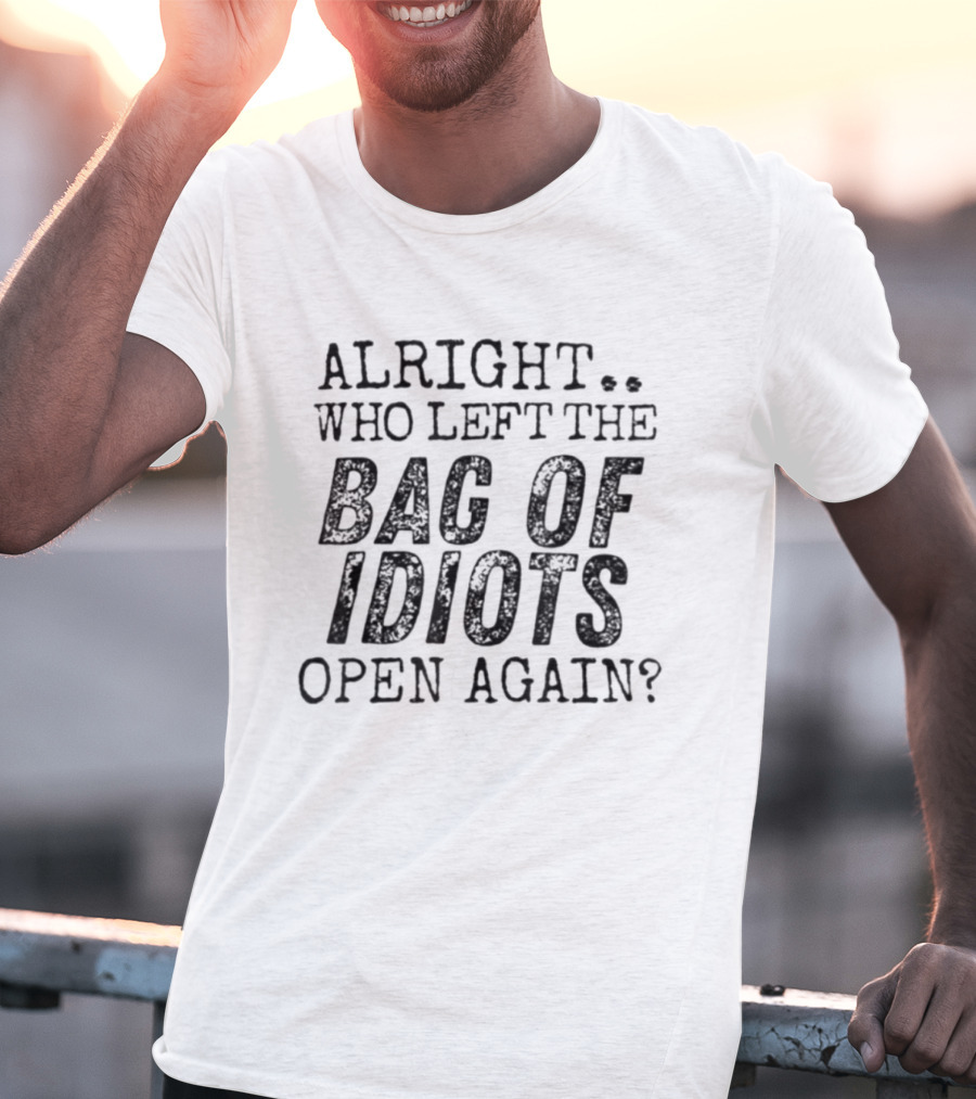 Alright Who Left The Bag Of Idiots Open Again Funny Phrase T-Shirt