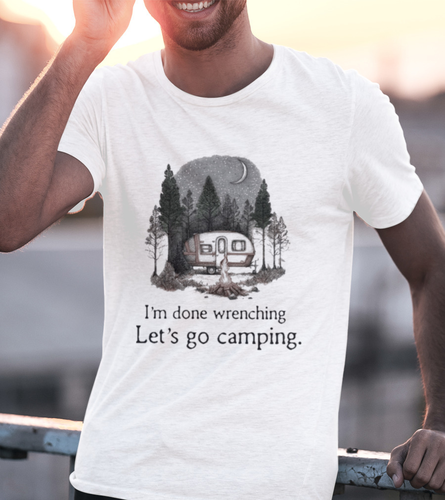 I'm Done Wrenching Let's Go Camping Adventure Camper Trees Bonfire T-Shirt