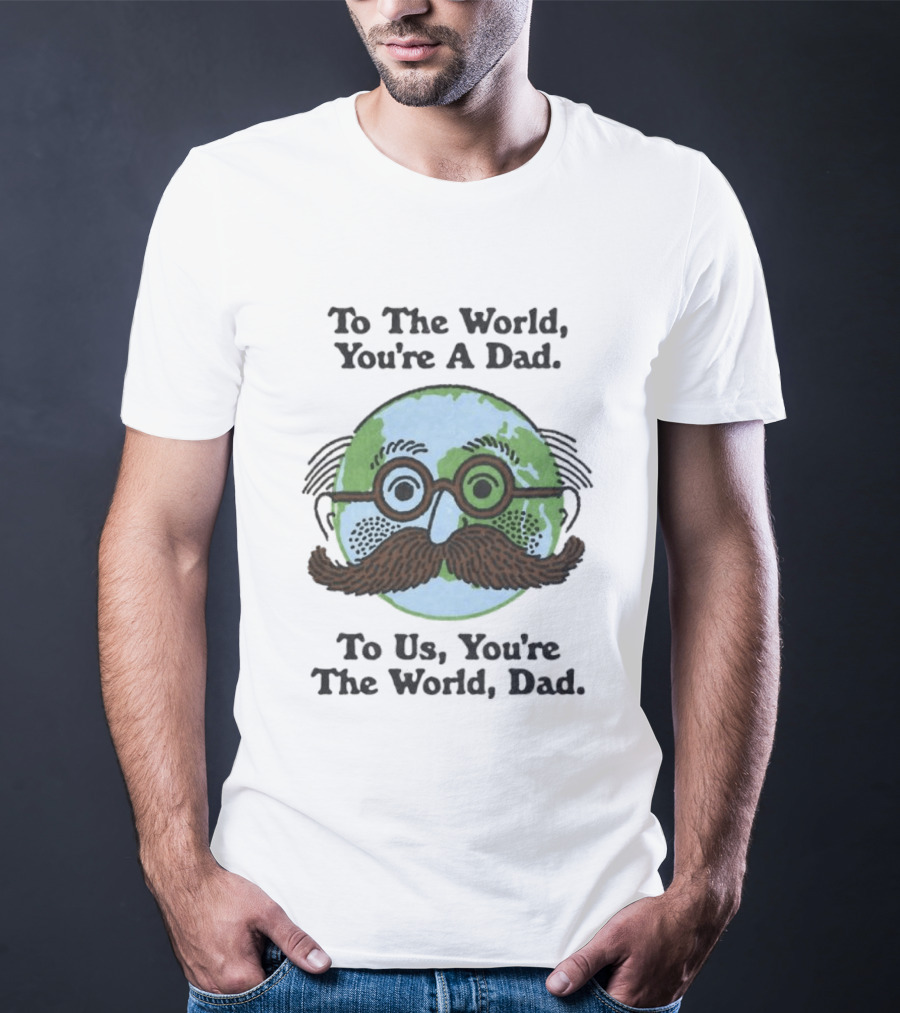 To The World You're A Dad To Us You're The World Dad Father's Day T-Shirt