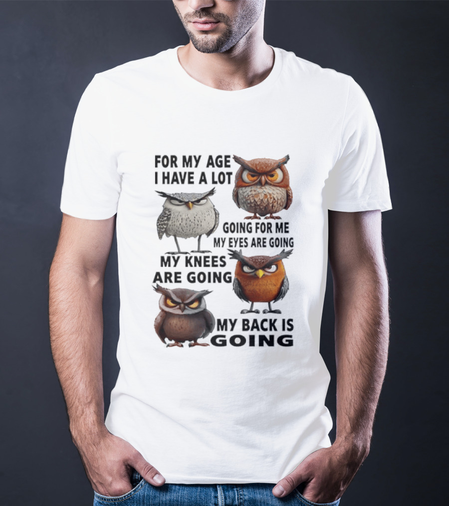 For My Age I Have A Lot Going For Me My Eyes My Knees My Back Owls T-Shirt