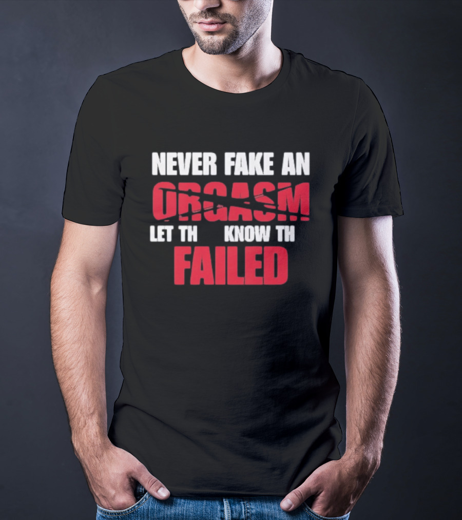 Never Fake An Orgasm Let Them Know They Failed T-Shirt