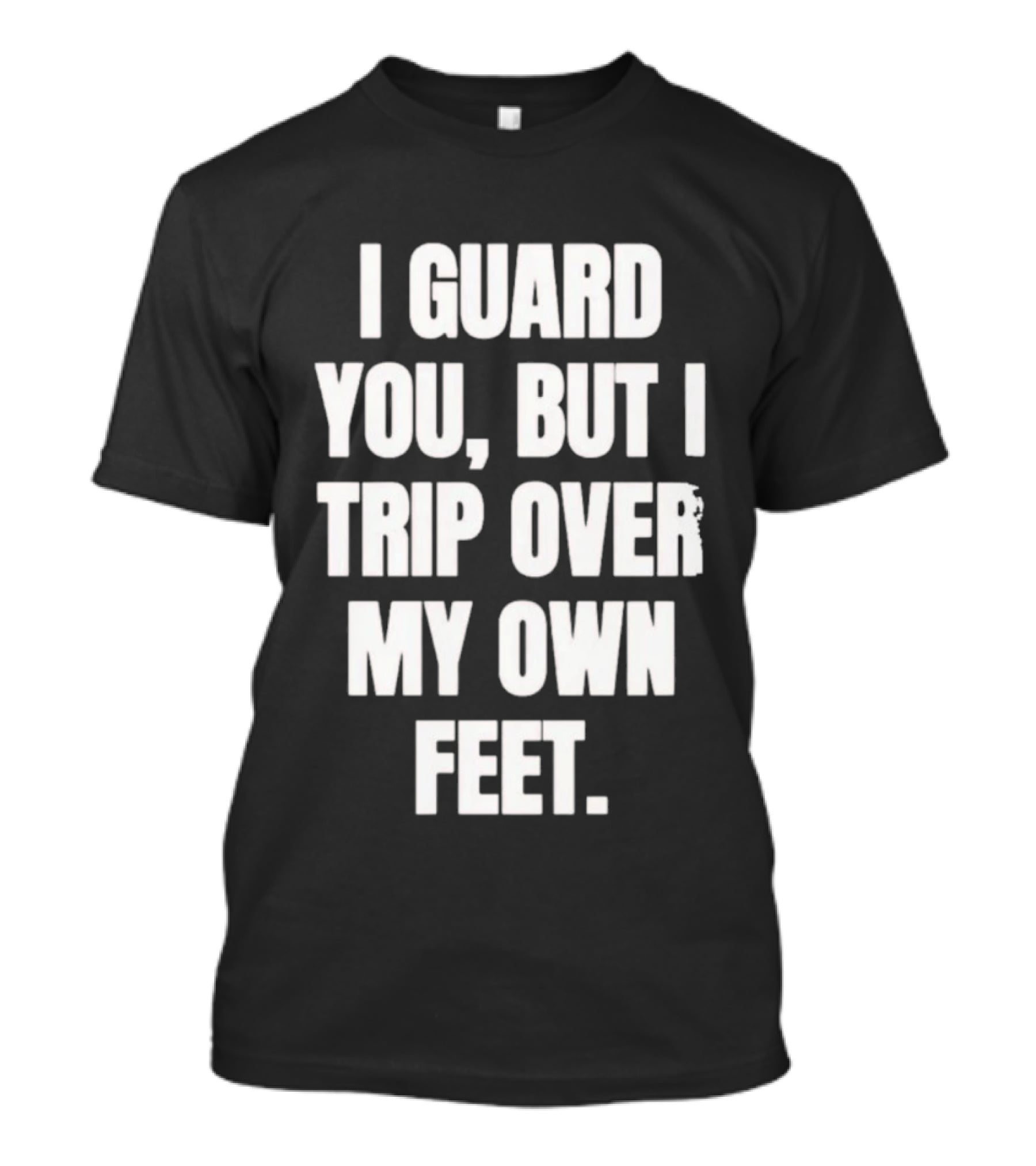 I Guard You But I Trip Over My Own Feet Humor Joke T-Shirt