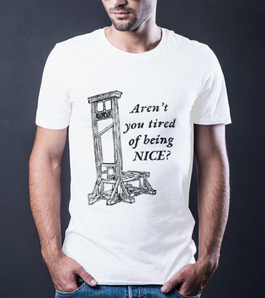 Aren't You Tired Of Being Nice Guillotine T-Shirt