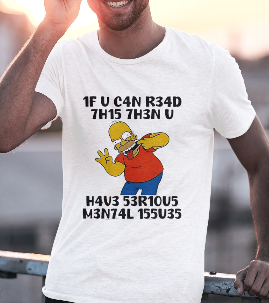Homer Simpson 1F U C4n R34d 7h15 7h3n U H4v3 53r10u5 M3n74l 155u35 T-Shirt