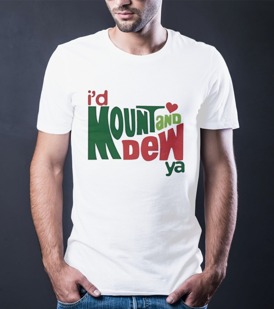 I'd Mount And Dew Ya Heart T-Shirt