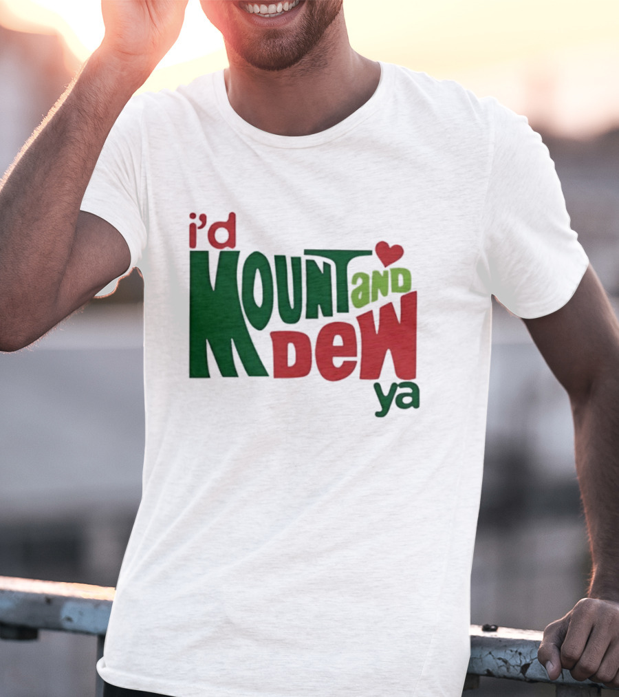 I'd Mount And Dew Ya Heart T-Shirt