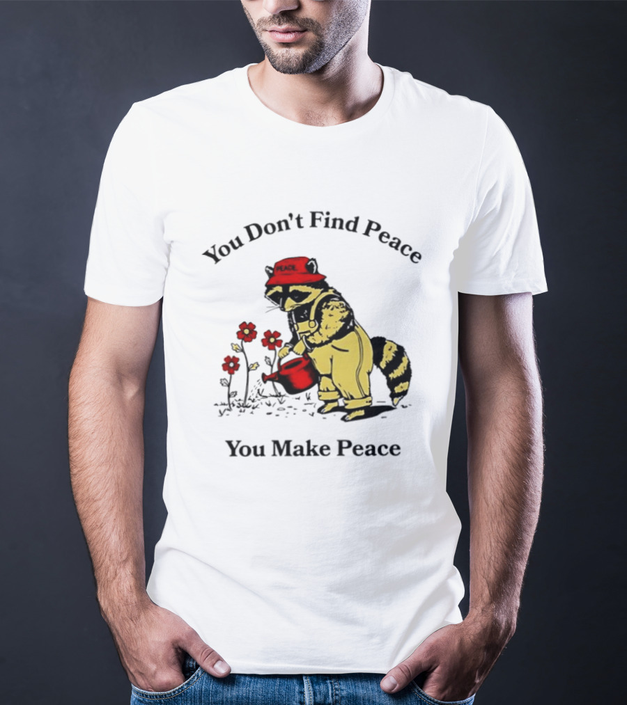 You Don't Find Peace You Make Peace Raccoon Gardener Gardening Lover T-Shirt