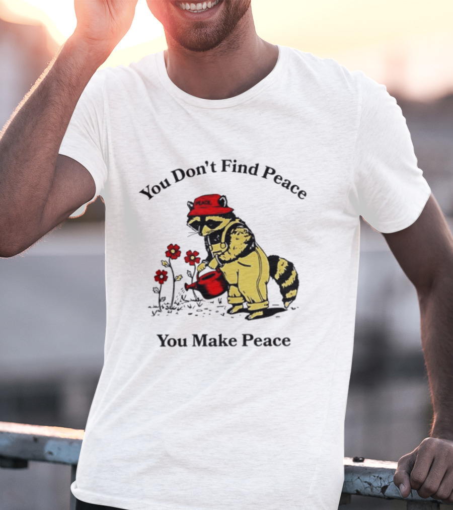 You Don't Find Peace You Make Peace Raccoon Gardener Gardening Lover T-Shirt