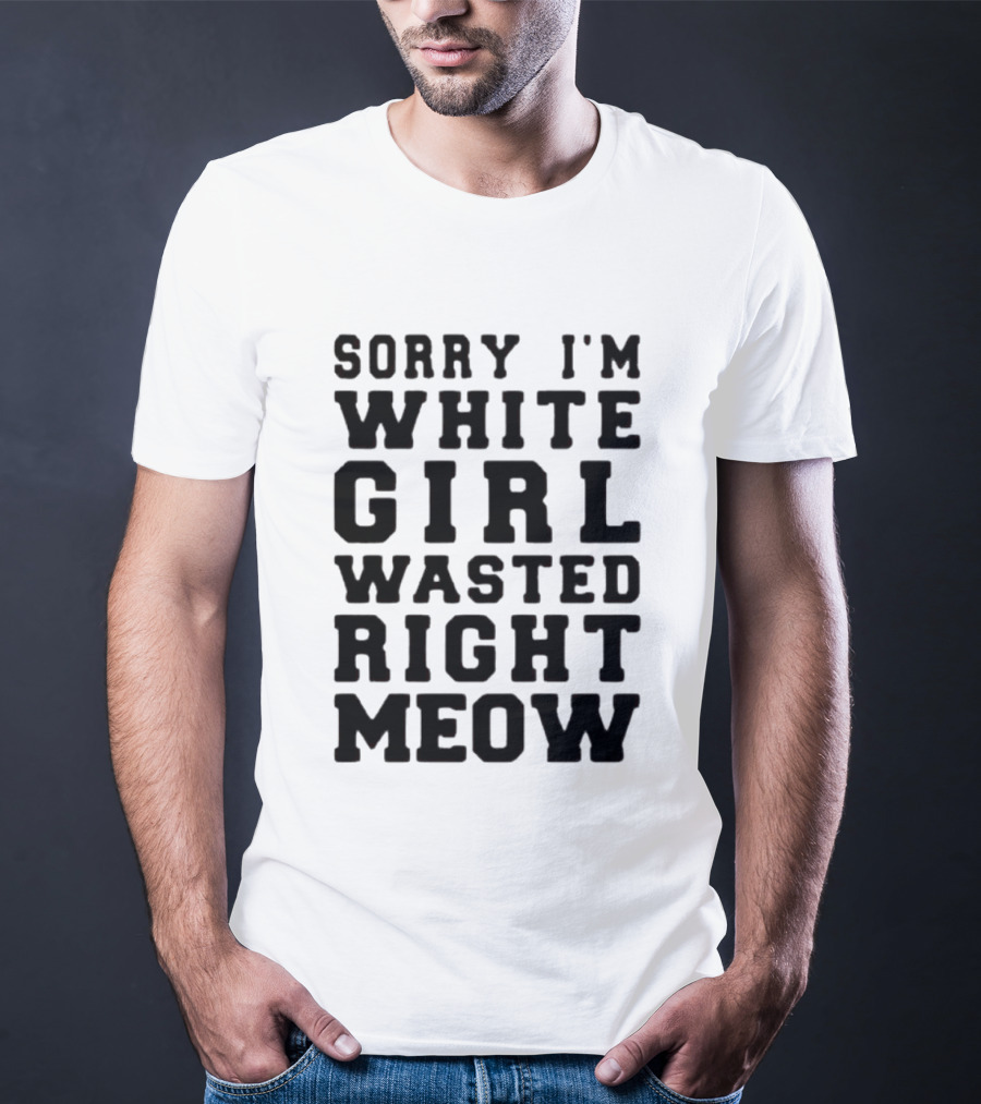 Sorry I'm White Girl Wasted Right Meow T-Shirt