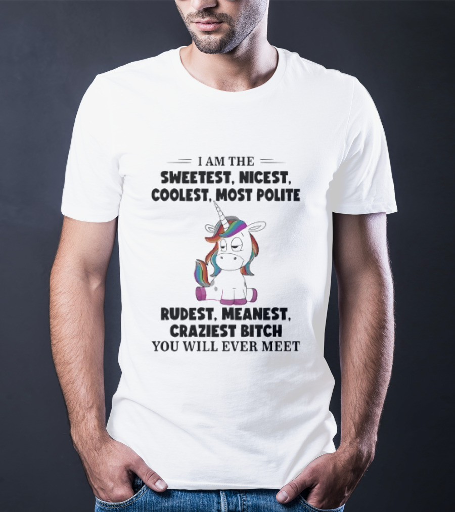 Unicorn I Am The Sweetest Nicest Coolest Most Polite Rudest Meanest Craziest Bitch You Will Ever Meet T-Shirt