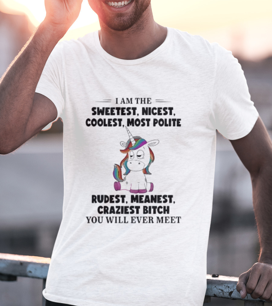 Unicorn I Am The Sweetest Nicest Coolest Most Polite Rudest Meanest Craziest Bitch You Will Ever Meet T-Shirt