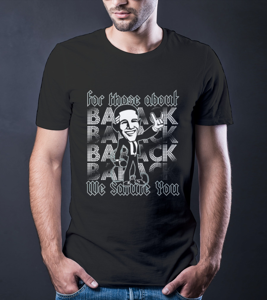 Barack Obama For Those About Back We Salute You Rock T-Shirt