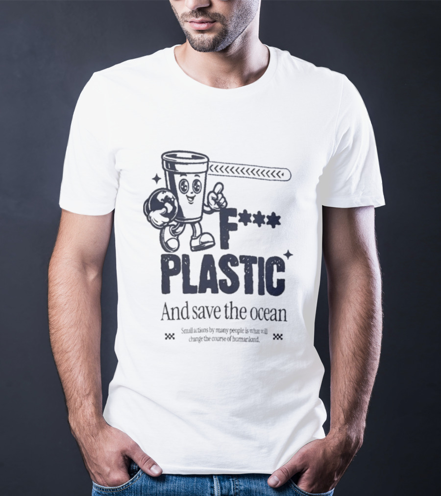 F*** Plastic And Save The Ocean Small Actions By Many People T-Shirt