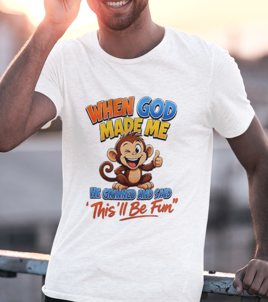 When God Made Me He Grinned And Said This'll Be Fun Monkey T-Shirt