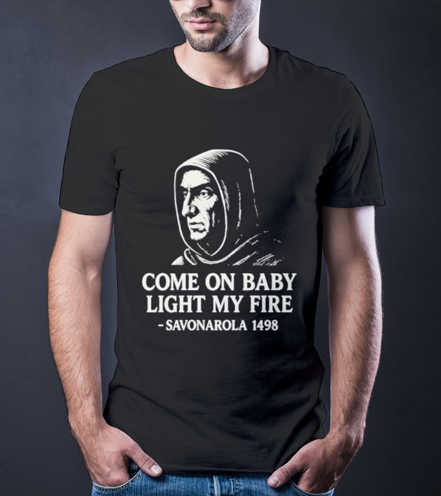Come On Baby Light My Fire Savonarola 1498 T-Shirt