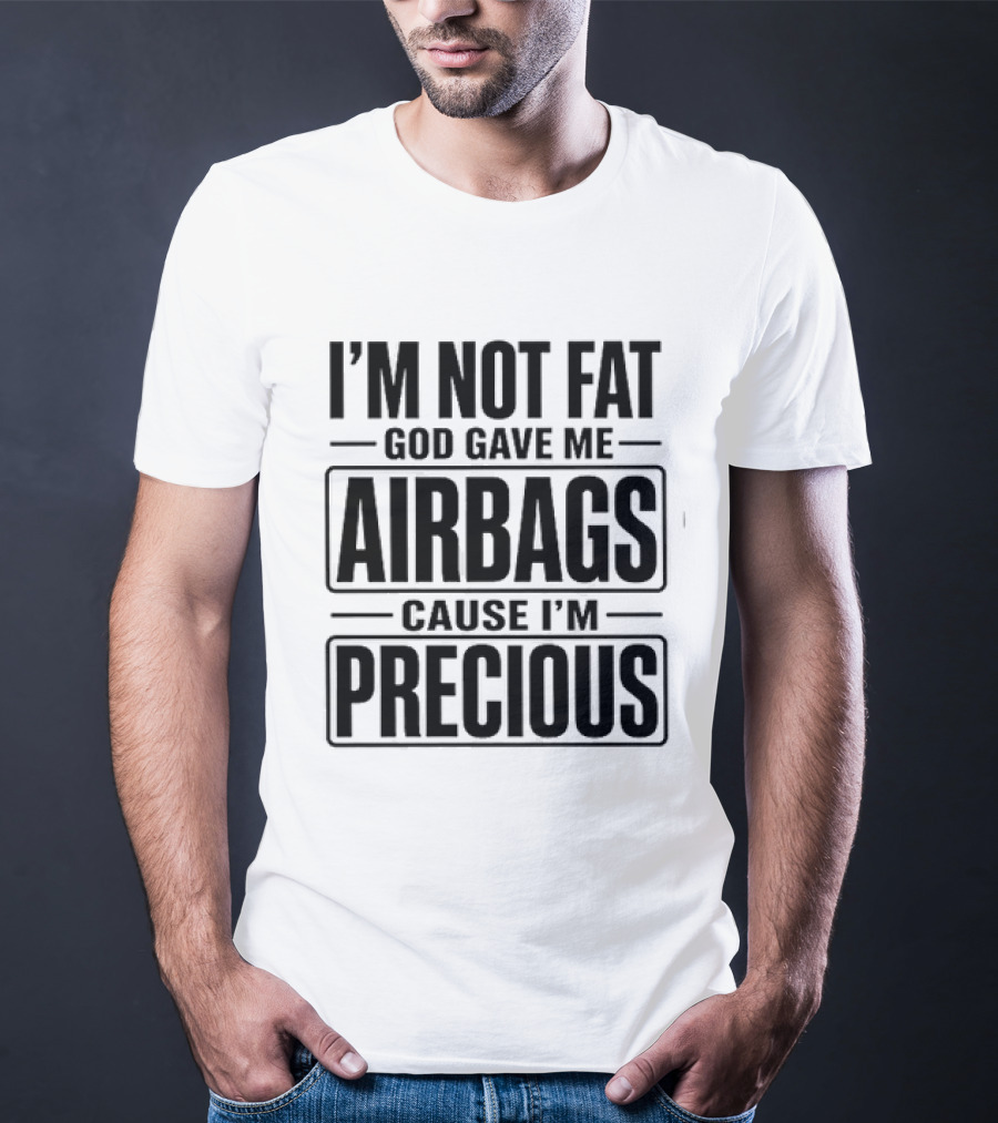 I'm Not Fat God Gave Me Airbags Cause I'm Precious T-Shirt