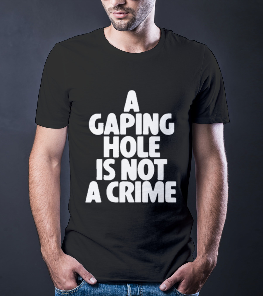 A Gaping Hole Is Not A Crime T-Shirt