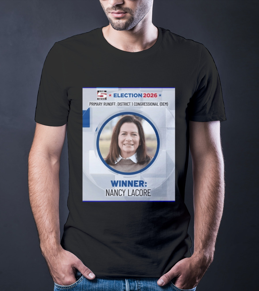 Election 2026 Winner Nancy Lacore Primary Runoff District 1 Congressional DEM Live 5 News T-Shirt