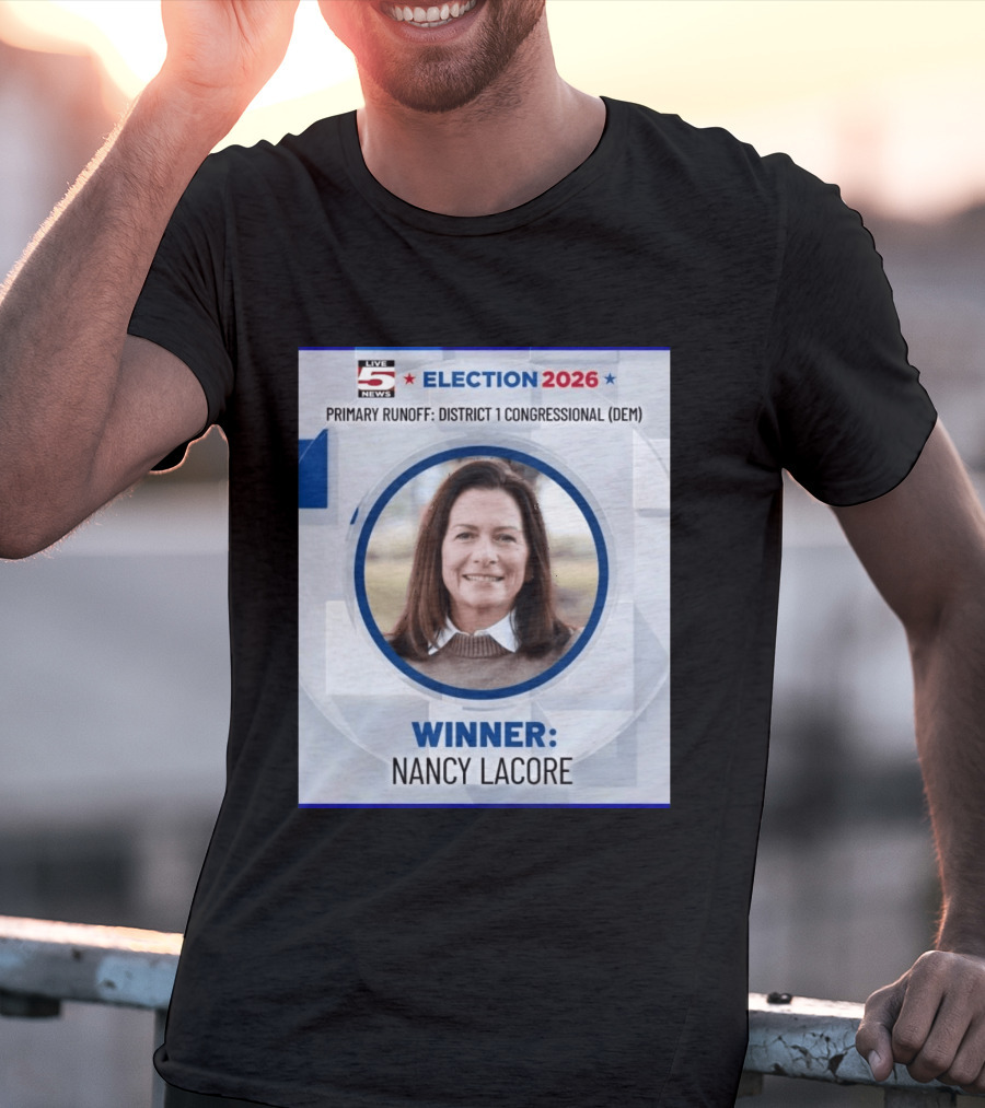 Election 2026 Winner Nancy Lacore Primary Runoff District 1 Congressional DEM Live 5 News T-Shirt