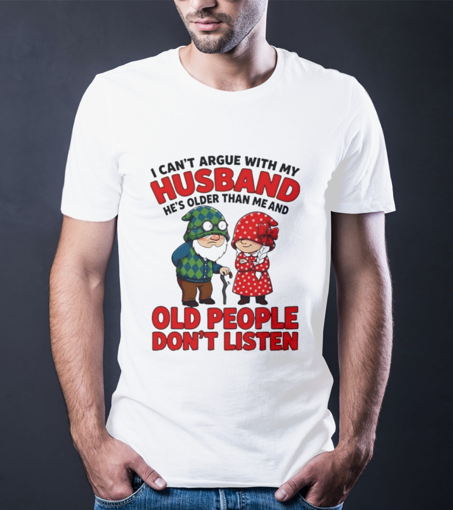 Gnomes I Can't Argue With My Husband He's Older Than Me And Old People Don't Listen T-Shirt