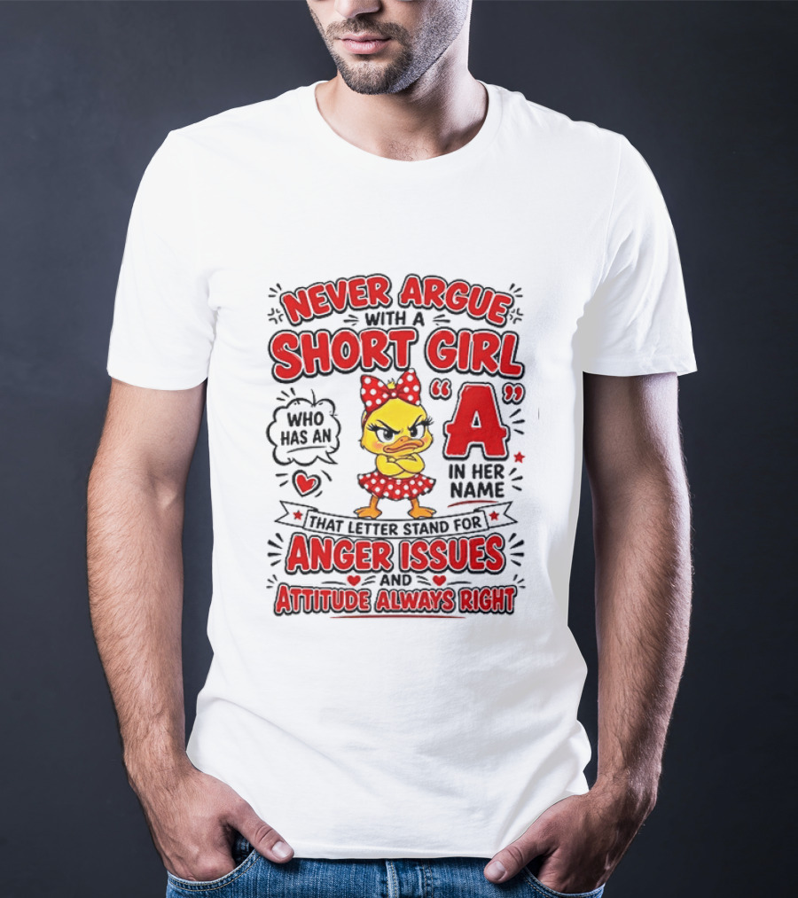 Never Argue With A Short Girl Who Has An A In Her Name Anger Issues Attitude Always Right T-Shirt