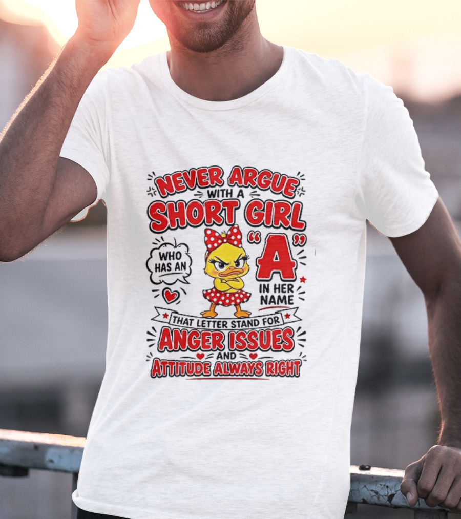 Never Argue With A Short Girl Who Has An A In Her Name Anger Issues Attitude Always Right T-Shirt