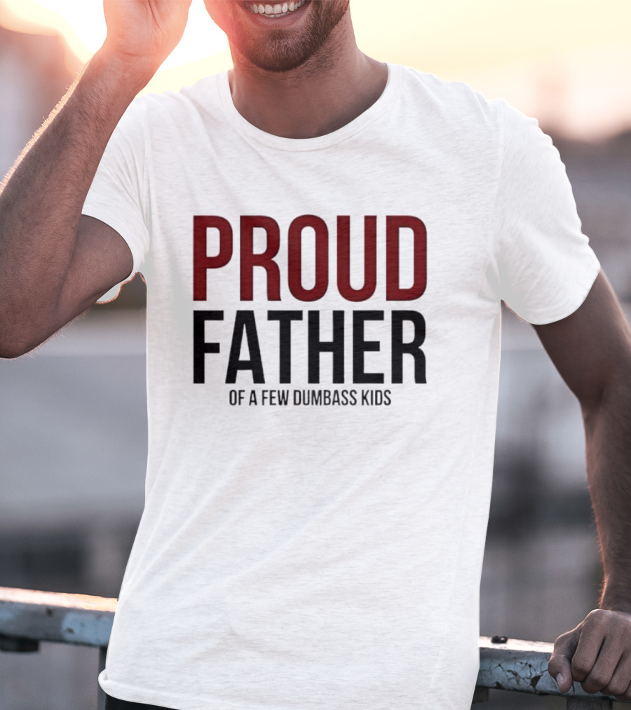 Proud Father Of A Few Dumbass Kids T-Shirt