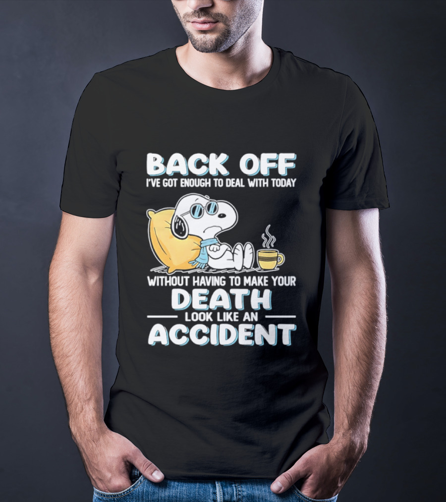 Snoopy Peanuts Back Off I've Got Enough To Deal With Today Without Having To Make Your Death Look Like An Accident T-Shirt