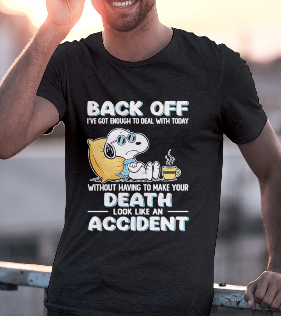 Snoopy Peanuts Back Off I've Got Enough To Deal With Today Without Having To Make Your Death Look Like An Accident T-Shirt