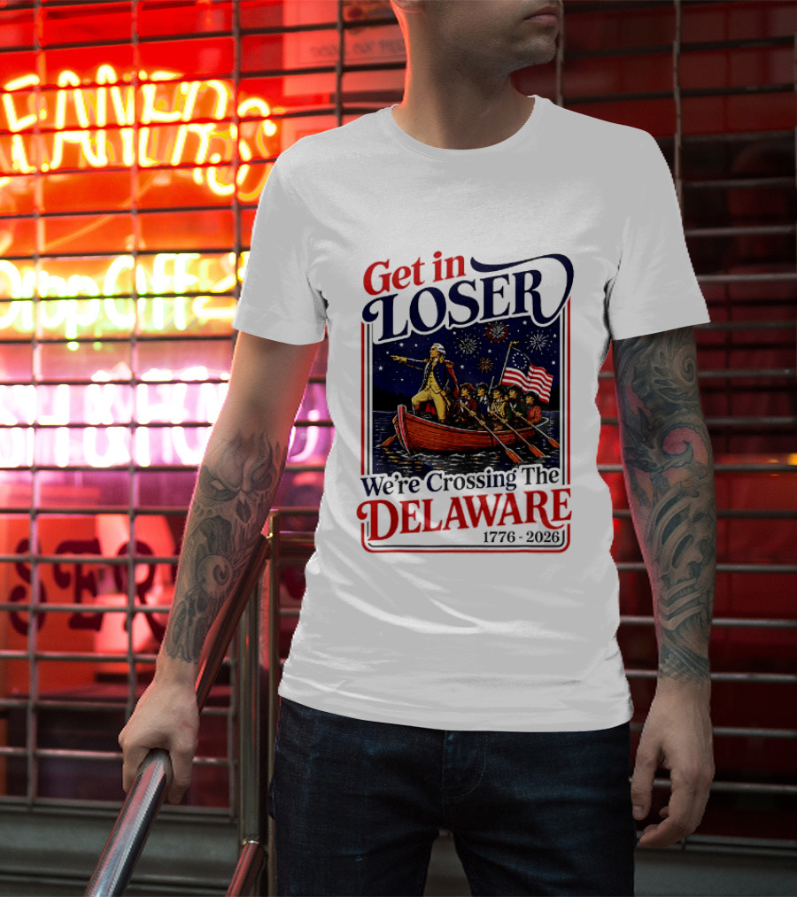Get In Loser We're Crossing The Delaware 1776 2026 T-Shirt