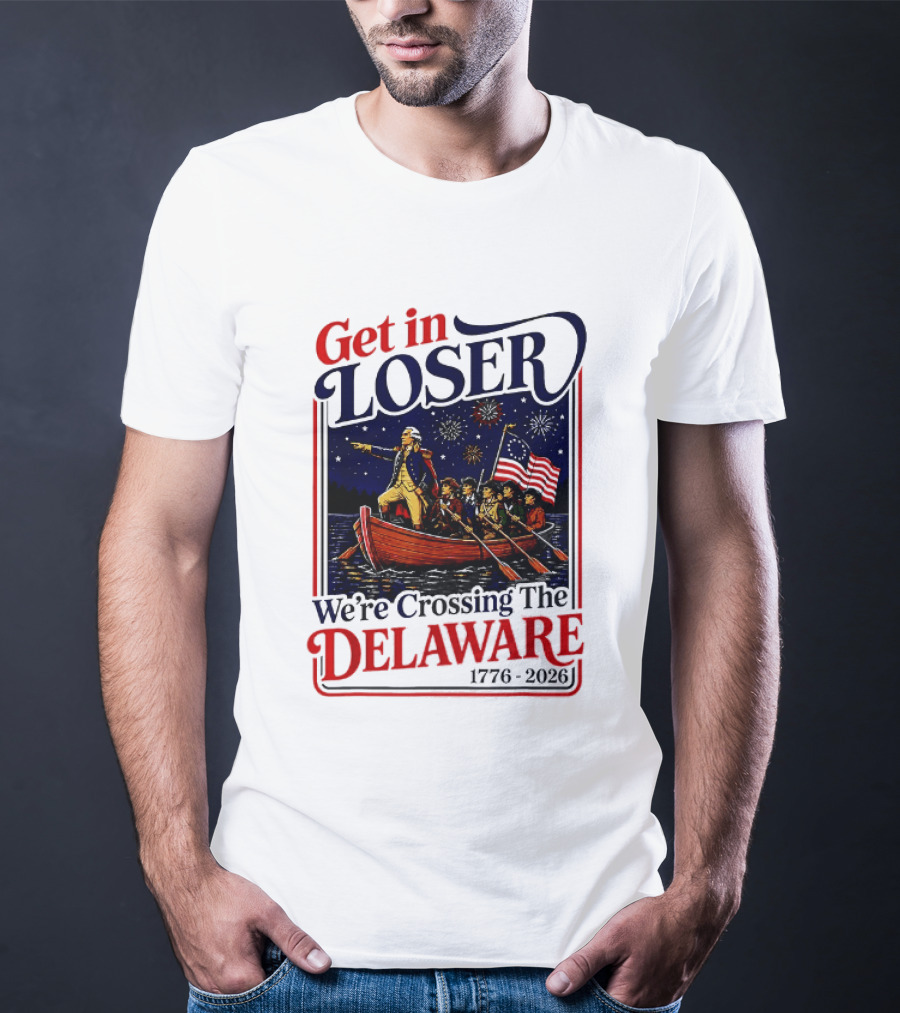Get In Loser We're Crossing The Delaware 1776 2026 T-Shirt