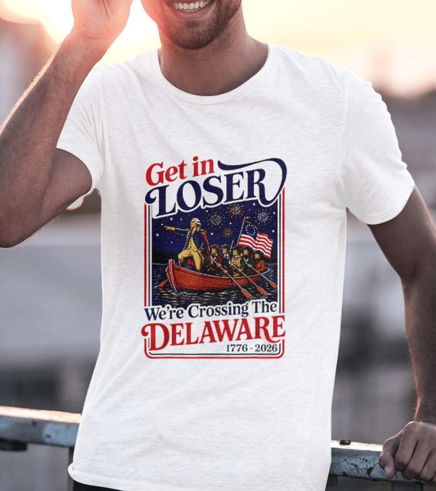 Get In Loser We're Crossing The Delaware 1776 2026 T-Shirt