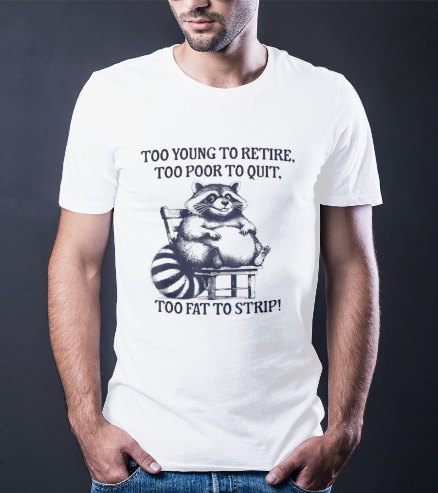 Too Young To Retire Too Poor To Quit Too Fat To Strip Raccoon T-Shirt