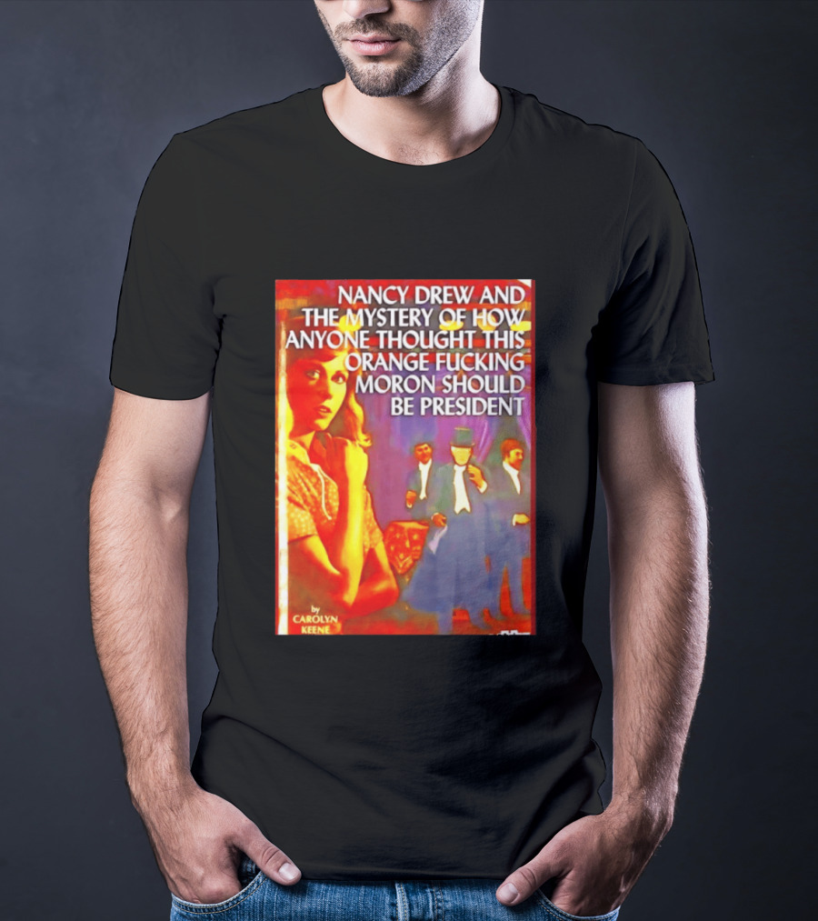 Nancy Drew And The Mystery Of How Anyone Thought This Orange Moron Should Be President Carolyn Keene T-Shirt