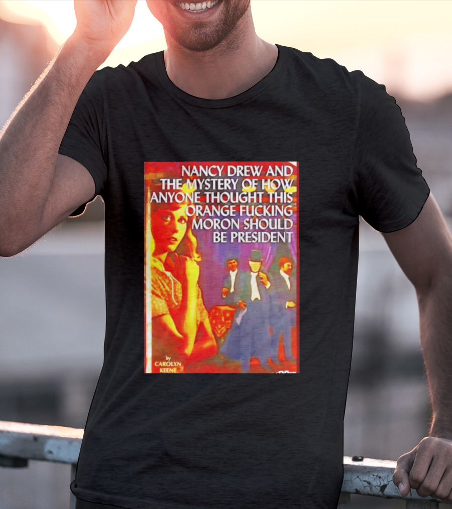 Nancy Drew And The Mystery Of How Anyone Thought This Orange Moron Should Be President Carolyn Keene T-Shirt